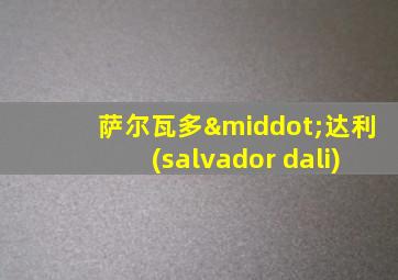 萨尔瓦多·达利(salvador dali)